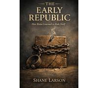The Early Republic: How Rome Learned to Rule Itself