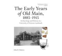 The Early Years of Old Main, 1885-1915: Archaeology and History at a University of Arizona Landmark
