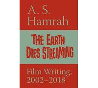 The Earth Dies Streaming: Film Writing, 2002-2018
