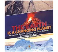 The Earth Is A Changing Planet Earthquakes, Glaciers, Volcanoes And Forces That Affect Surface Changes Grade 3 Children's Earth Sciences Books
