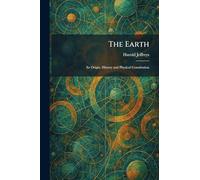 The Earth: Its Origin, History and Physical Constitution