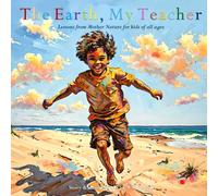 The Earth, My Teacher: Lessons From Mother Nature For Kids Of All Ages