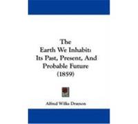 The Earth We Inhabit: Its Past, Present, and Probable Future (1859) Drayson, Alfred Wilks (Auteur)
