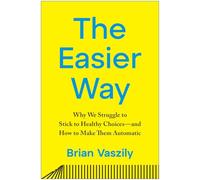 The Easier Way: Why We Struggle to Stick to Healthy Choices-and How to Make Them Automatic