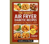The Easiest Air Fryer Diabetic Recipes Cookbook For Beginners 2025: Healthy Low Carb Recipes & Cooking for Prediabetics, Newly Diagnosed and Type 1 & 2 Diabetes