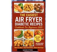 The Easiest Air Fryer Diabetic Recipes Cookbook For Beginners 2025: Healthy Low Carb Recipes & Cooking for Prediabetics, Newly Diagnosed and Type 1 & 2 Diabetes