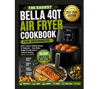 The Easiest Bella 4QT Air Fryer Cookbook for Beginners: Quick, Crispy & Healthy Recipes for Beginners - Easy Meals, Budget-Friendly Ideas & Foolproof Cooking Anyone Can Master
