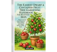 The Easiest Dwarf & Container Fruit Tree Gardening Handbook For Beginners 2025: How to Grow Fruit Trees in Pots, Patios, and Small Spaces With Ease