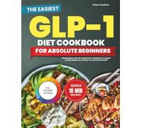 The Easiest Glp-1 Diet Cookbook for Absolute Beginners: Simple Recipes with a 60-Day Meal Plan, Shopping List to Support Healthy Weight Loss, and Help You Feel Full and Satisfied