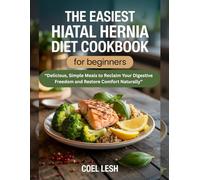 THE EASIEST HIATAL HERNIA DIET COOKBOOK FOR BEGINNERS: Delicious, Simple Meals to Reclaim Your Digestive Freedom and Restore Comfort Naturally