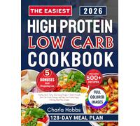 The Easiest HIGH PROTEIN LOW CARB COOKBOOK: Healthy, Quick, Tasty, Time-Saving Recipes to Build Strength, Burn Fat, Crush Cravings, and Keep Your Family Happy | 128-Day Meal Plan Included