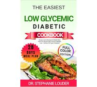 THE EASIEST LOW GLYCEMIC DIABETIC COOKBOOK: Simple, Quick Recipes & 4-Week Meal Plans For Blood Sugar Control & Weight Loss - Perfect For Type 2 Diabetes