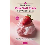 The Easiest Pink Salt Trick for Weight Loss: 100 Fat-Burning Recipes and a 30-Day Meal Plan to Detox, Slim Down, and Feel Energized Naturally