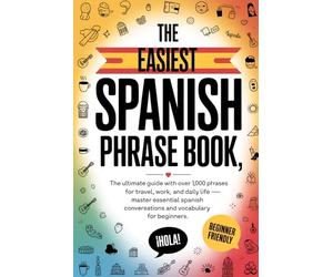 The Easiest Spanish Phrase Book: The Ultimate Guide with Over 1,000 Phrases for Travel, Work, and Daily Life - Master Essential Spanish Conversations and Vocabulary for Beginners( SPANICH GUIDE)