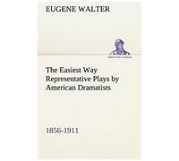 The Easiest Way Representative Plays By American Dramatists: 1856-1911