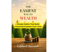 THE EASIEST WAY TO WEALTH: Simple Habits That Build Financial Freedom Over Time
