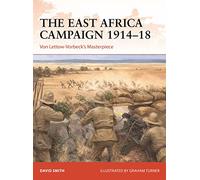 The East Africa Campaign 1914-18: Von Lettow-Vorbeck’s Masterpiece