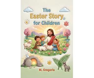 The Easter Story for Children: A moving journey among festive palms, great sorrow, and an incredible surprise, discovering that after every night, the light of Easter always arrives.