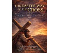 THE EASTER WAY OF THE CROSS: 14 stations, profound meditations, prayers and resolutions to live the Passion of Christ according to Catholic tradition
