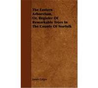 The Eastern Arboretum, Or, Register of Remarkable Trees in the County of Norfolk Grigor, James (Auteur)
