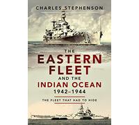 The Eastern Fleet and the Indian Ocean, 1942-1944: The Fleet That Had to Hide