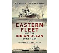 The Eastern Fleet and the Indian Ocean 1942-1944: The Fleet That Had to Hide