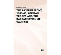 Omer Bartov – The Eastern Front 1941-45 : German Troops and the Barbarisation Ofwarfare