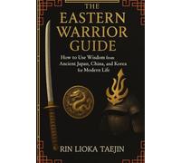 The Eastern Warrior's Guide: How to Use Wisdom from Ancient Japan, China, and Korea for Modern Life