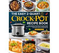 The Easy 2-Quart Crockpot Recipe Book: Simple, Delicious, And Hands-Free 2-Quart Crockpot Recipes For Breakfasts, Stews, Meats, Vegetarian Dishes, And Comfort Foods Your Family Will Love