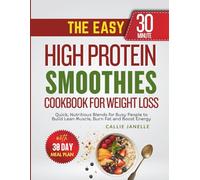 The Easy 30-Minute High Protein Smoothies Cookbook for Weight Loss: Quick, Nutritious Blends for Busy People to Build Lean Muscle, Burn Fat and Boost Energy