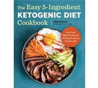The Easy 5-Ingredient Ketogenic Diet Cookbook: Low-Carb, High-Fat Recipes for Busy People on the Keto Diet