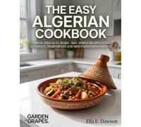 The Easy Algerian Cookbook: North African Flavors - 100+ Simple Recipes with Authentic Ingredients and Mouthwatering Photos