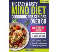 The Easy and Tasty MIND Diet Cookbook for Seniors Over 60: A Brain Health Cookbook With Flavorful Recipes Based on The Mediterranean DASH Diet To Support Memory, Clarity, and Independence After 60