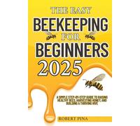 The Easy Beekeeping For Beginners 2025: A Simple Step-by-Step Guide to Raising Healthy Bees, Harvesting Honey, and Building a Thriving Hive