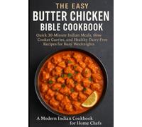 The Easy Butter Chicken Bible CookBook: Quick 30-Minute Indian Meals, Slow Cooker Curries, and Healthy Dairy-Free Recipes for Busy Weeknights | A Modern Indian Cookbook for Home Chefs