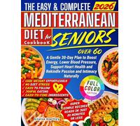 The Easy & Complete Mediterranean Diet Cookbook For Seniors Over 60: A Gentle 30-Day Plan to Boost Energy, Lower Blood Pressure, Support Heart Health-and Rekindle Passion and Intimacy Naturally