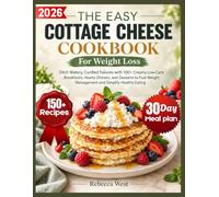 The Easy Cottage Cheese Cookbook For Weight Loss: Ditch Watery, Curdled Failures with 100+ Creamy Low-Carb Breakfasts, Hearty Dinners, and Desserts to Fuel Weight Management and Simplify Healthy Eatin