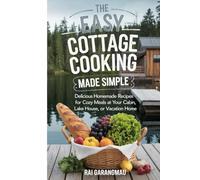 The Easy Cottage Cooking Made Simple: Delicious Homemade Recipes for Cozy Meals at Your Cabin, Lake House, or Vacation Home