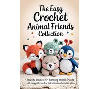 The Easy Crochet Animal Friends Collection: Learn to Crochet 15+ Charming Animal Friends with Easy Patterns, Clear Instructions, and Creative Ideas ( Crochet and Amigurumi Patterns for Beginners )