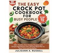 The Easy Crock Pot Cookbook for Busy People: 100+ Healthy Slow Cooker Recipes with Simple Ingredients and a 28-Day Meal Plan to Save Time and Eat Better