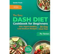 The Easy DASH Diet Cookbook for Beginners: Over 100 Heart-Healthy and Low-Sodium Recipes for Seniors with a 30-Day Meal Plan to Support Healthy Blood Pressure