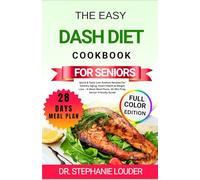 THE EASY DASH DIET COOKBOOK FOR SENIORS: Quick & Tasty Low-Sodium Recipes For Healthy Aging, Heart Health & Weight Loss - 4-Week Meal Plans, 30-Min Prep, Senior-Friendly Guide