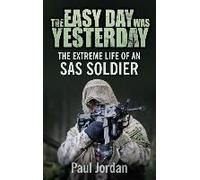 The Easy Day Was Yesterday: The Extreme Life Of An Sas Soldier
