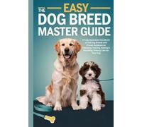 The Easy Dog Breed Master Guide: A Fully Illustrated Handbook of 230 Dog Breeds with Proven Guidance on Choosing, Training, Raising & Providing Lifelong Care for Your Dog