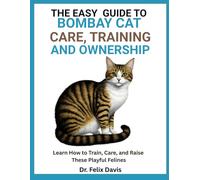 THE EASY GUIDE TO BOMBAY CAT CARE, TRAINING, & OWNERSHIP: Learn How to Train, Care, and Raise These Playful Felines