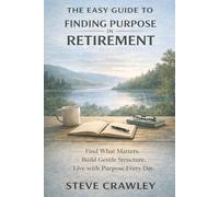 The Easy Guide to Finding Purpose in Retirement: A calm, practical approach to meaning, fulfilment and what comes next.