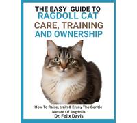 THE EASY GUIDE TO RAGDOLL CAT CARE, TRAINING, AND OWNERSHIP: How To Raise, Care & Enjoy The Gentle Nature Of Ragdolls