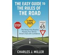 The Easy Guide To The Rules Of The Road Illinois 2025: The Stress-Free Road to Passing Your Illinois Driver’s Test with Confidence