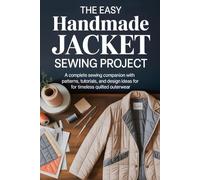 The Easy Handmade Jacket Sewing Project: A Complete Sewing Companion with Patterns, Tutorials, and Design Ideas for Timeless Quilted Outerwear