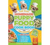 The Easy Homemade Puppy Food Cookbook for Beginners: Quick, Simple, All-Natural, Vet-Approved Recipes to Help Your Puppy Grow Strong, Healthy and Eliminate Allergies-Even If You've Never Cooked Before
